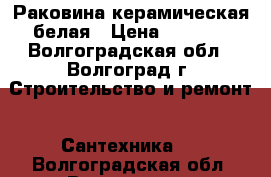 Раковина керамическая белая › Цена ­ 2 100 - Волгоградская обл., Волгоград г. Строительство и ремонт » Сантехника   . Волгоградская обл.,Волгоград г.